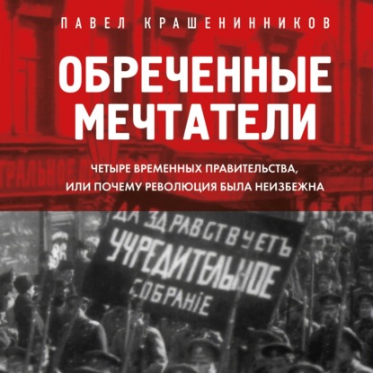 Обреченные мечтатели. Четыре временных правительства или почему революция была неизбежна