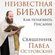 бесплатно читать книгу Неизвестная Библия. Как полюбить Писание автора священник Павел Островский