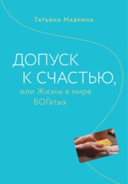 бесплатно читать книгу Допуск к счастью, или Жизнь в мире БОГатых автора Татьяна Маврина