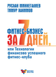 бесплатно читать книгу Фитнес-бизнес за 7 дней, или Технологии финансово успешного фитнес-клуба автора Тимур Хакимов