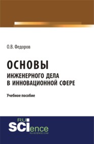 бесплатно читать книгу Основы инженерного дела в инновационной сфере. (Аспирантура, Бакалавриат, Магистратура). Учебное пособие. автора Олег Федоров