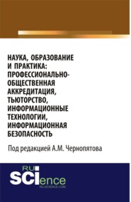 бесплатно читать книгу Наука, образование и практика: профессионально-общественная аккредитация, тьюторство, информационные технологии, информационная безопасность. (Аспирантура, Бакалавриат, Магистратура). Монография. автора Александр Чернопятов