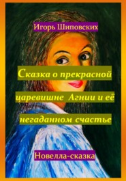 бесплатно читать книгу Сказка о прекрасной царевишне Агнии и её негаданном счастье автора Игорь Шиповских