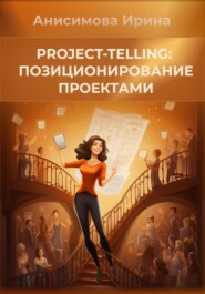 бесплатно читать книгу Project-telling: позиционирование проектами автора Ирина Анисимова