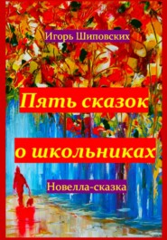 бесплатно читать книгу Пять сказок о школьниках автора Игорь Шиповских