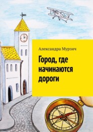 бесплатно читать книгу Город, где начинаются дороги автора Александра Мурзич