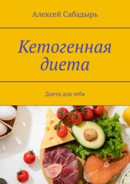 бесплатно читать книгу Кетогенная диета. Диета для тебя автора Алексей Сабадырь