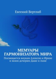 бесплатно читать книгу Мемуары гармонизатора мира. Посвящается внукам Алексею и Ирине и моим дочерям Даше и Анне автора Евгений Вертлиб