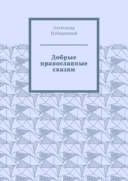 бесплатно читать книгу Добрые православные сказки. Рассказ первый «История великого королевства» автора Александр Побережный