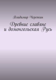 бесплатно читать книгу Древние славяне и домонгольская Русь автора Владимир Черепкин