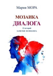 бесплатно читать книгу Мозаика диалога. 12 историй. Заметки психолога автора Мария Мора