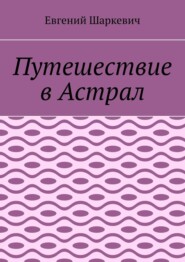 бесплатно читать книгу Путешествие в Астрал автора Евгений Шаркевич