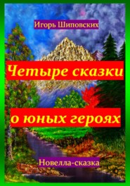 бесплатно читать книгу Четыре сказки о юных героях автора Игорь Шиповских