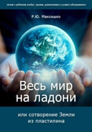 бесплатно читать книгу Весь мир на ладони, или сотворение Земли из пластилина автора Роман Максишко