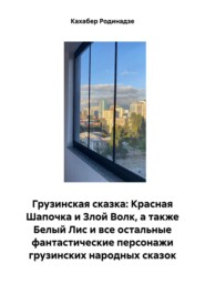 бесплатно читать книгу Грузинская сказка: Красная Шапочка и Злой Волк, а также Белый Лис и все остальные фантастические персонажи грузинских народных сказок автора Кахабер Родинадзе