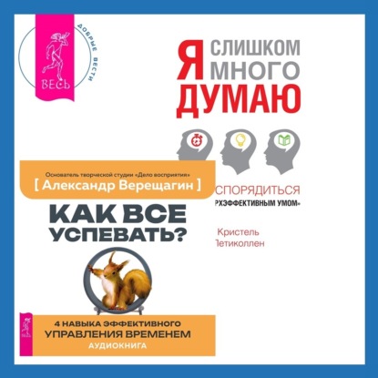 Как все успевать? 4 навыка эффективного управления временем + Я слишком много думаю. Как распорядиться своим сверхэффективным умом