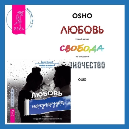 Любовь. Перезагрузка. Что делать, когда отношения закончились + Любовь, свобода, одиночество. Новый взгляд на отношения