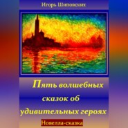 бесплатно читать книгу Пять волшебных сказок об удивительных героях автора Игорь Шиповских