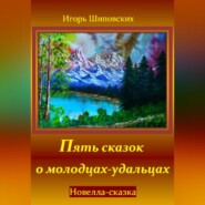 бесплатно читать книгу Пять сказок о молодцах-удальцах автора Игорь Шиповских