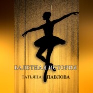 бесплатно читать книгу Балетная история автора Татьяна Павлова