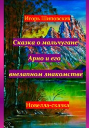 бесплатно читать книгу Сказка о мальчугане Арно и его внезапном знакомстве автора Игорь Шиповских