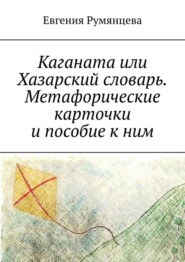 бесплатно читать книгу Каганата или Хазарский словарь. Метафорические карточки и пособие к ним автора Евгения Румянцева