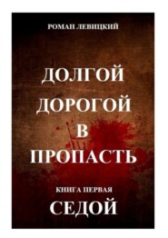 бесплатно читать книгу Долгой дорогой в пропасть. Книга первая. Седой автора Роман Левицкий