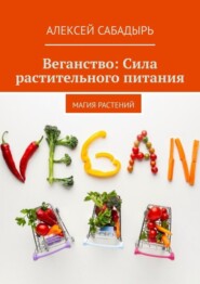 бесплатно читать книгу Веганство: Сила растительного питания. Магия Растений автора Алексей Сабадырь