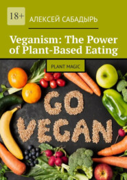 бесплатно читать книгу Veganism: The Power of Plant-Based Eating. Plant Magic автора Алексей Сабадырь