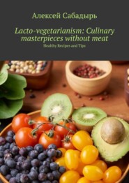 бесплатно читать книгу Lacto-vegetarianism: Culinary masterpieces without meat. Healthy Recipes and Tips автора Алексей Сабадырь