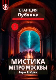 бесплатно читать книгу Станция Лубянка 1. Мистика метро Москвы автора Борис Шабрин
