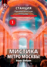 бесплатно читать книгу Станция Преображенская площадь 1. Мистика метро Москвы автора Борис Шабрин