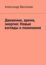 бесплатно читать книгу Движение, время, энергия: Новые взгляды и понимания автора Александр Васильев