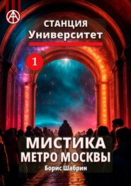 бесплатно читать книгу Станция Университет 1. Мистика метро Москвы автора Борис Шабрин
