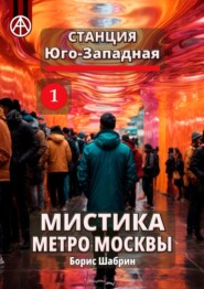 бесплатно читать книгу Станция Юго-Западная 1. Мистика метро Москвы автора Борис Шабрин