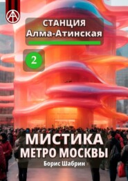 бесплатно читать книгу Станция Алма-Атинская 2. Мистика метро Москвы автора Борис Шабрин