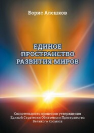 бесплатно читать книгу Единое пространство развития миров. Сознательность процессов утверждения Единой Стратегии Обитаемого Пространства Великого Космоса автора Б. Алешков