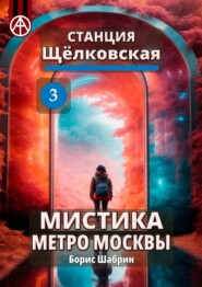 бесплатно читать книгу Станция Щёлковская 3. Мистика метро Москвы автора Борис Шабрин