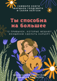 бесплатно читать книгу Саммари книги Маршалла Голдсмита, Салли Хелгсен «Ты способна на большее. 12 привычек, которые мешают женщинам сделать карьеру» автора Полина Крупышева