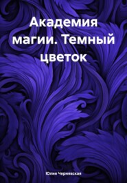бесплатно читать книгу Академия магии. Темный цветок автора Юлия Чернявская