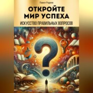 бесплатно читать книгу Откройте мир успеха: искусство правильных вопросов автора Павел Радеев