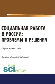 бесплатно читать книгу Социальная работа в России. Проблемы и решения. (Аспирантура). (Бакалавриат). (Магистратура). Сборник статей автора Галина Медведева