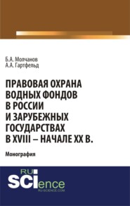 бесплатно читать книгу Правовая охрана водных фондов в России и зарубежных государствах в XVIII – начале XX вв. (Аспирантура, Бакалавриат). Монография. автора Артур Гартфельд