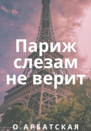 бесплатно читать книгу Париж слезам не верит автора Ольга Арбатская