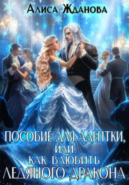 бесплатно читать книгу Пособие для адептки, или Как влюбить ледяного дракона автора Алиса Жданова