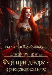 бесплатно читать книгу Фея при дворе – к рискованной игре автора Маргарита Преображенская