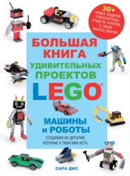 бесплатно читать книгу Большая книга удивительных проектов LEGO®. Машины и роботы автора Сара Дис