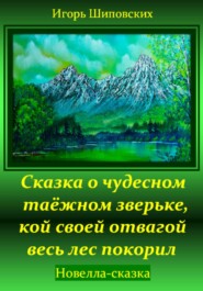 бесплатно читать книгу Сказка о чудесном таёжном зверьке, кой своей отвагой весь лес покорил автора Игорь Шиповских