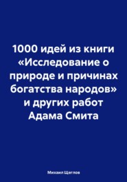 бесплатно читать книгу 1000 идей из книги «Исследование о природе и причинах богатства народов» и других работ Адама Смита автора Михаил Щеглов