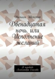 бесплатно читать книгу Двенадцатая ночь, или Исполнение желаний. В переводе Александра Скальва автора Уильям Шекспир